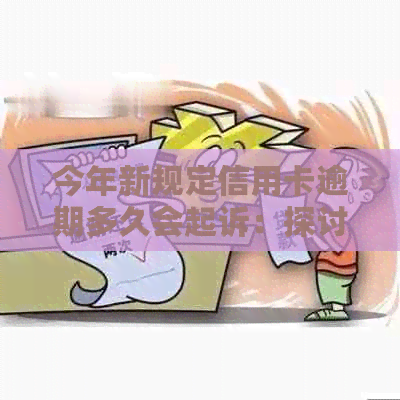 今年新规定信用卡逾期多久会起诉：探讨时间与程序
