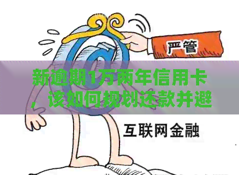 新逾期1万两年信用卡，该如何规划还款并避免进一步损失？