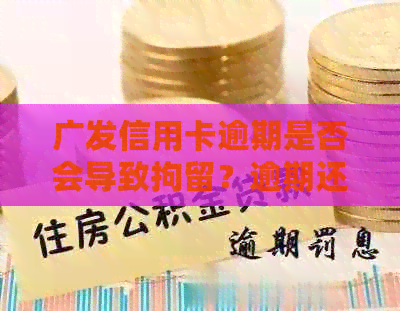 广发信用卡逾期是否会导致拘留？逾期还款后果及解决方法全面解析