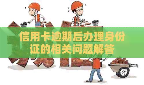 信用卡逾期后办理身份证的相关问题解答