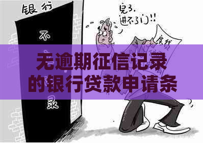 无逾期记录的银行贷款申请条件和流程全面解析，助您顺利获批！