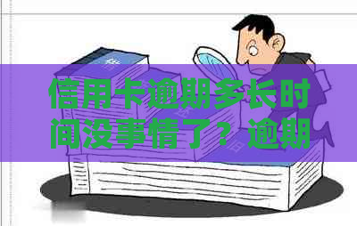 信用卡逾期多长时间没事情了？逾期后的影响与处理方式！。