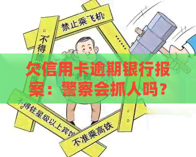 欠信用卡逾期银行报案：警察会抓人吗？怎么处理？