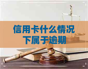 信用卡什么情况下属于逾期