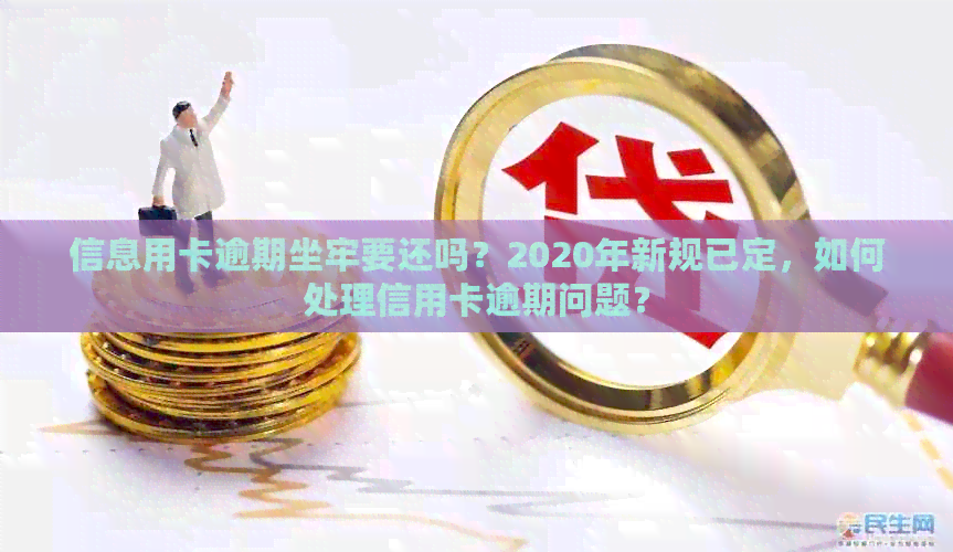 信息用卡逾期坐牢要还吗？2020年新规已定，如何处理信用卡逾期问题？