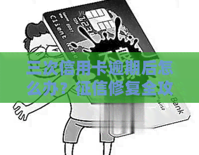 三次信用卡逾期后怎么办？修复全攻略助您重塑信用记录！