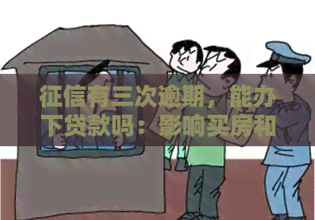 有三次逾期，能办下贷款吗：影响买房和办理贷款吗？