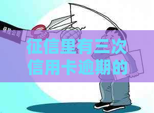 里有三次信用卡逾期的影响：解决方法与影响分析