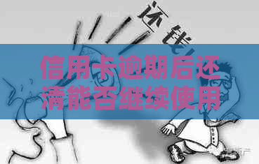 信用卡逾期后还清能否继续使用：后果与影响全解析