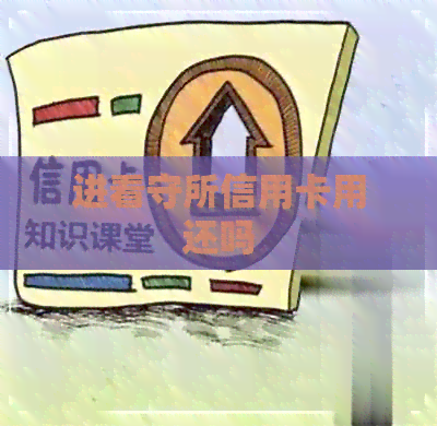 进看守所信用卡用还吗