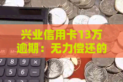 兴业信用卡13万逾期：无力偿还的解决策略与后果分析