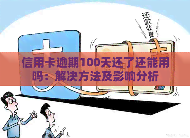 信用卡逾期100天还了还能用吗：解决方法及影响分析