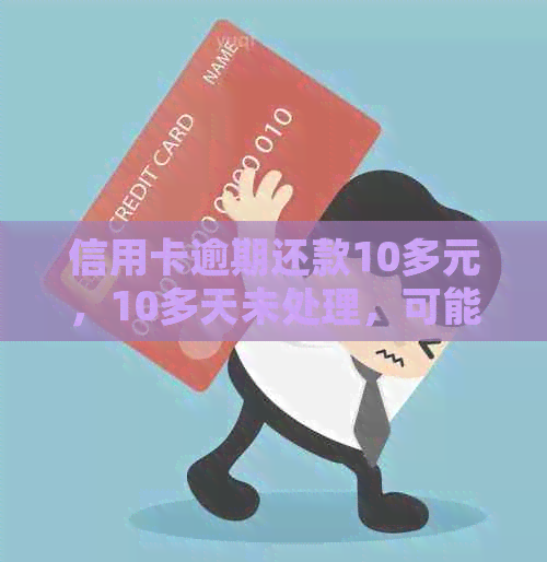 信用卡逾期还款10多元，10多天未处理，可能产生的后果与解决办法有哪些？