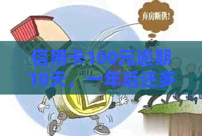 信用卡100元逾期10天，一年后还多少？
