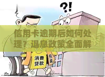 信用卡逾期后如何处理？退息政策全面解析与应对建议