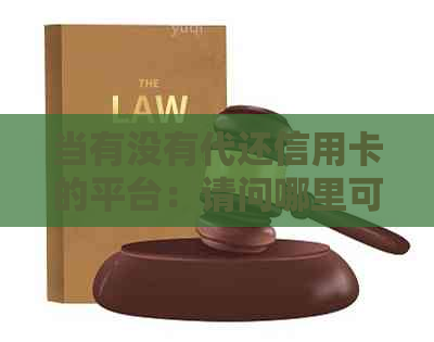 当有没有代还信用卡的平台：请问哪里可以找到可靠的信用卡代还服务？