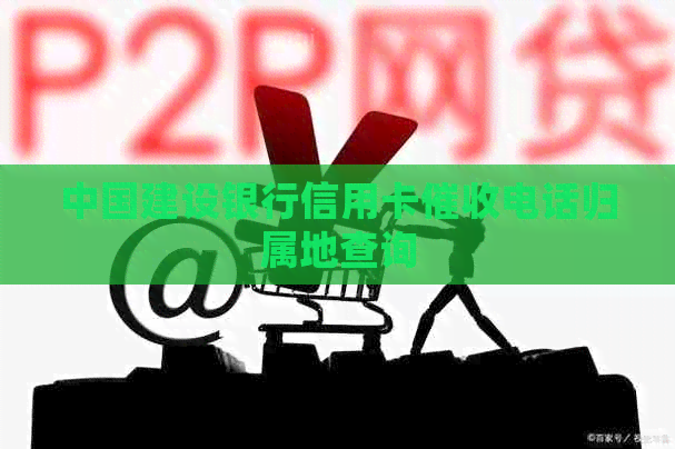 中国建设银行信用卡电话归属地查询