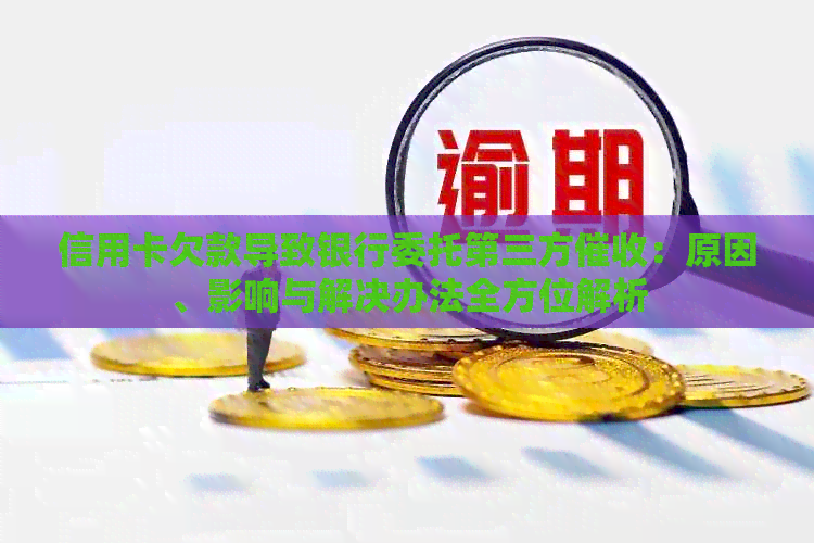 信用卡欠款导致银行委托第三方：原因、影响与解决办法全方位解析