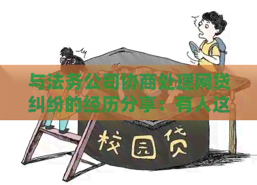 与法务公司协商处理网贷纠纷的经历分享：有人这样做过吗？