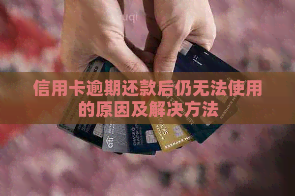 信用卡逾期还款后仍无法使用的原因及解决方法