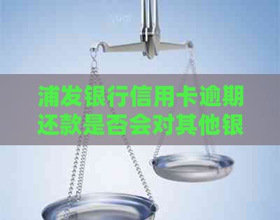 浦发银行信用卡逾期还款是否会对其他银行信用卡产生影响？-浦发银行逾期会影响其他银行信用卡吗