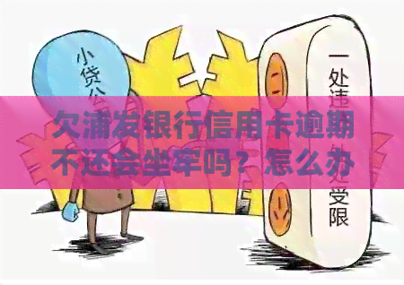 欠浦发银行信用卡逾期不还会坐牢吗？怎么办？