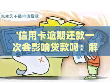 '信用卡逾期还款一次会影响贷款吗：解决办法与影响程度分析'