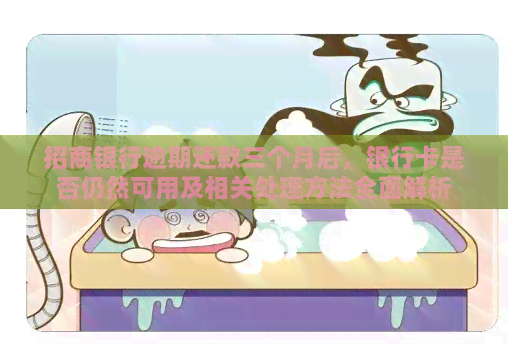 招商银行逾期还款三个月后，银行卡是否仍然可用及相关处理方法全面解析
