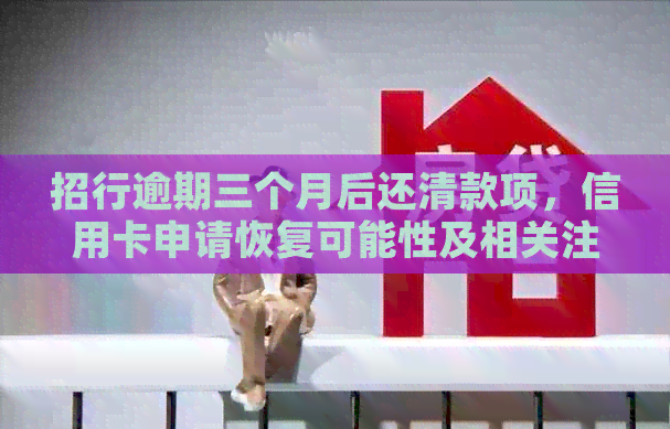 招行逾期三个月后还清款项，信用卡申请恢复可能性及相关注意事项
