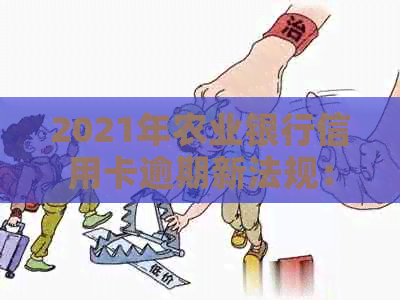 2021年农业银行信用卡逾期新法规：规定、变化与影响