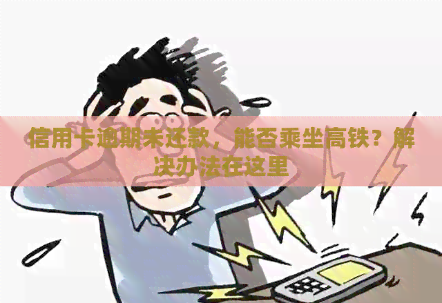 信用卡逾期未还款，能否乘坐高铁？解决办法在这里