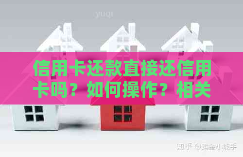 信用卡还款直接还信用卡吗？如何操作？相关问题解答
