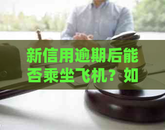 新信用逾期后能否乘坐飞机？如何查询？解答您的所有疑问