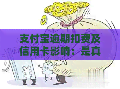 支付宝逾期扣费及信用卡影响：是真的吗？扣多少？还能正常使用吗？