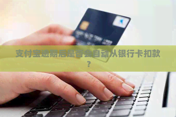 支付宝逾期后是否会自动从银行卡扣款？