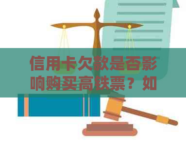 信用卡欠款是否影响购买高铁票？如何解决信用卡欠款问题以顺利购买高铁票？