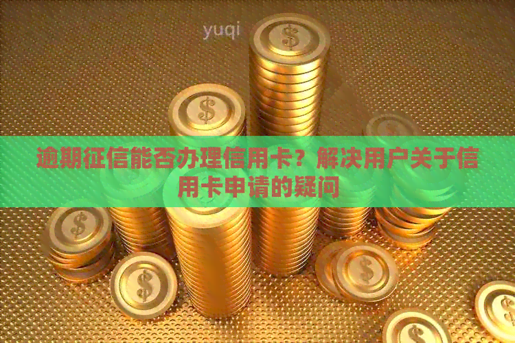 逾期能否办理信用卡？解决用户关于信用卡申请的疑问