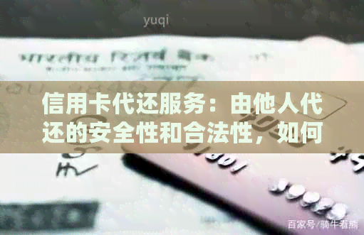信用卡代还服务：由他人代还的安全性和合法性，如何选择合适的代还方式？