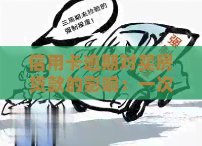 信用卡逾期对买房贷款的影响：一次逾期能否造成困扰？