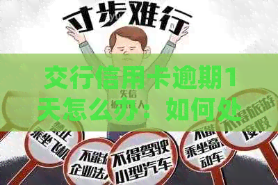 交行信用卡逾期1天怎么办：如何处理逾期一次的短时间还款并避免影响