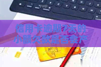 信用卡逾期7天的小额欠款是否会产生严重后果？如何解决和避免类似问题？