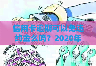 信用卡逾期可以免违约金么吗？2020年规定的信用卡逾期减免标准