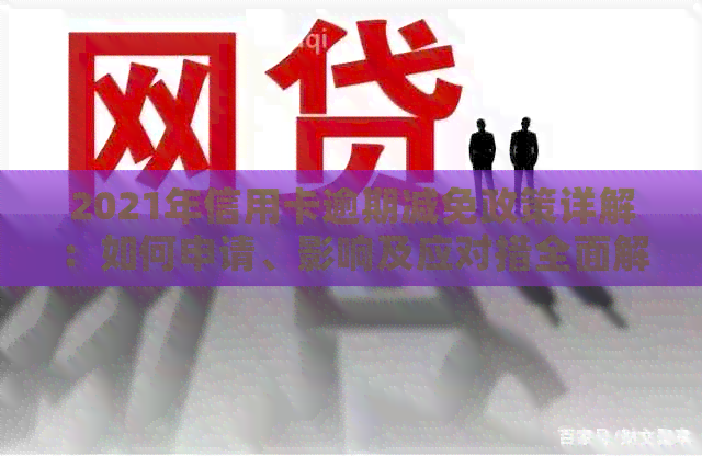 2021年信用卡逾期减免政策详解：如何申请、影响及应对措全面解析