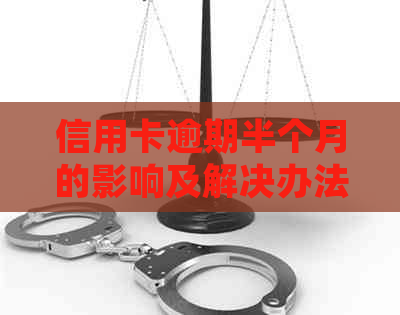 信用卡逾期半个月的影响及解决办法，了解详细情况避免不必要的麻烦