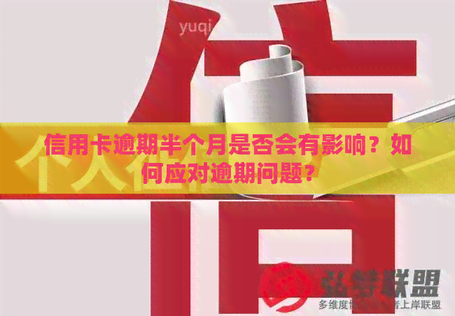 信用卡逾期半个月是否会有影响？如何应对逾期问题？