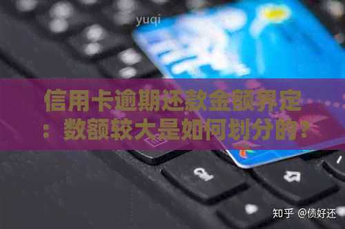 信用卡逾期还款金额界定：数额较大是如何划分的？