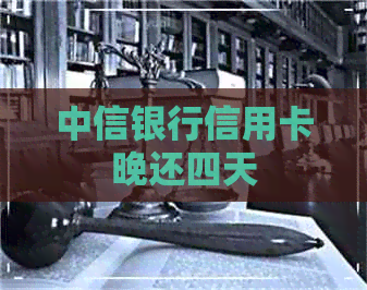 中信银行信用卡晚还四天