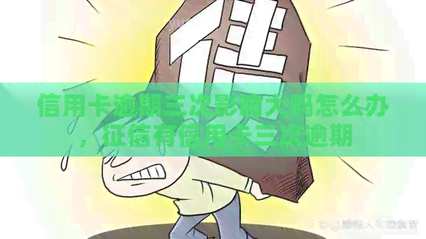 信用卡逾期三次影响大吗怎么办，有信用卡三次逾期