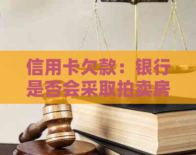 信用卡欠款：银行是否会采取拍卖房产作为追讨手？