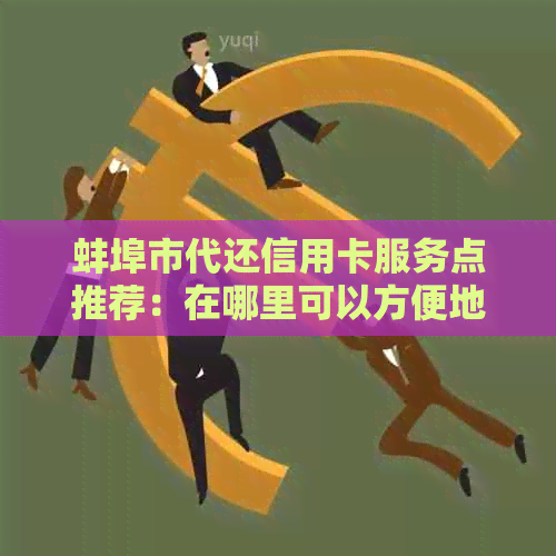 蚌埠市代还信用卡服务点推荐：在哪里可以方便地还款？